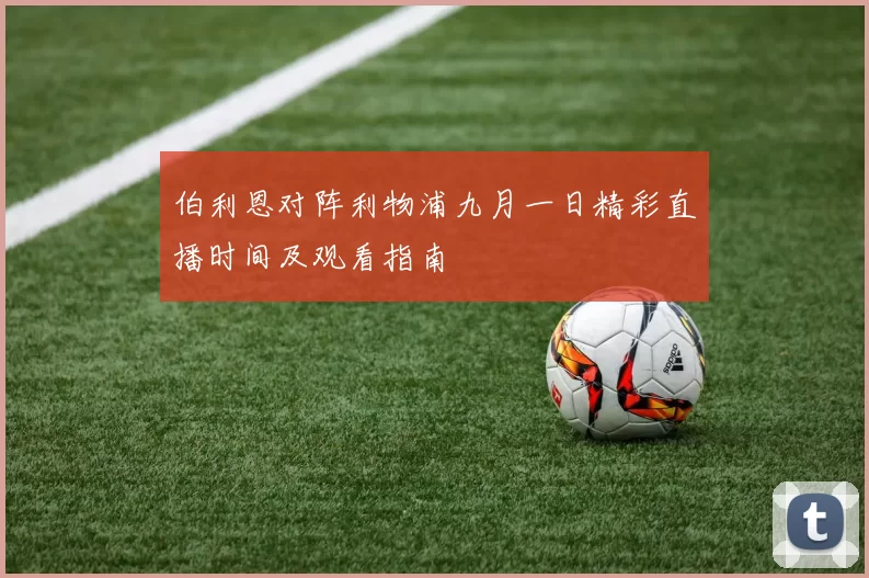 伯利恩对阵利物浦九月一日精彩直播时间及观看指南