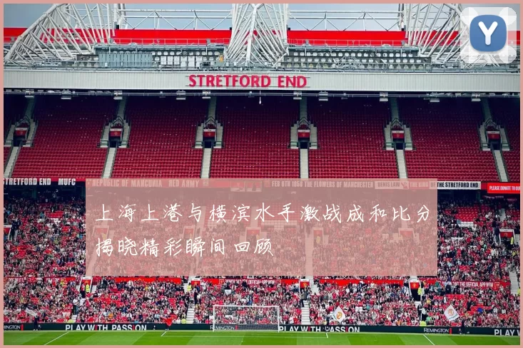 上海上港与横滨水手激战成和比分揭晓精彩瞬间回顾