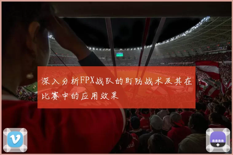 深入分析FPX战队的盯防战术及其在比赛中的应用效果