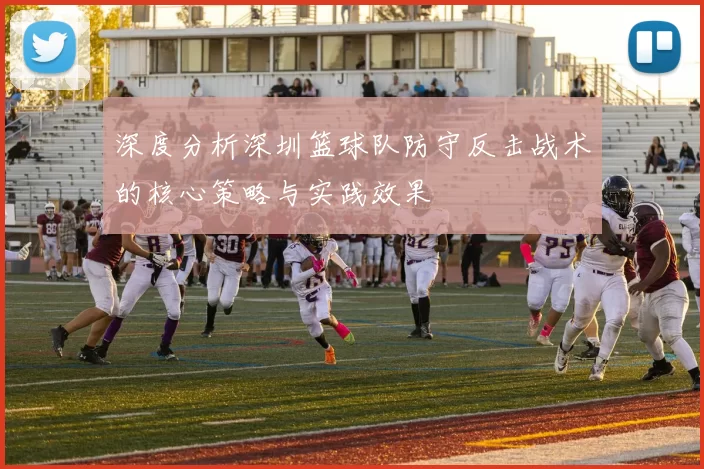 深度分析深圳篮球队防守反击战术的核心策略与实践效果