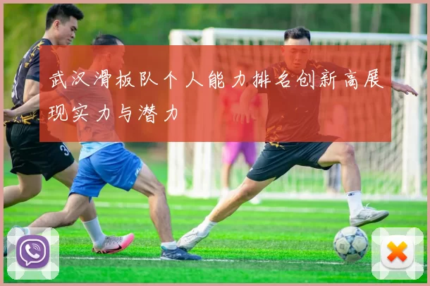 武汉滑板队个人能力排名创新高展现实力与潜力