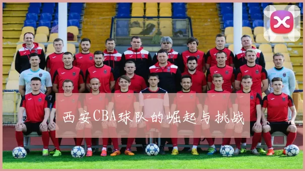 西安CBA球队的崛起与挑战