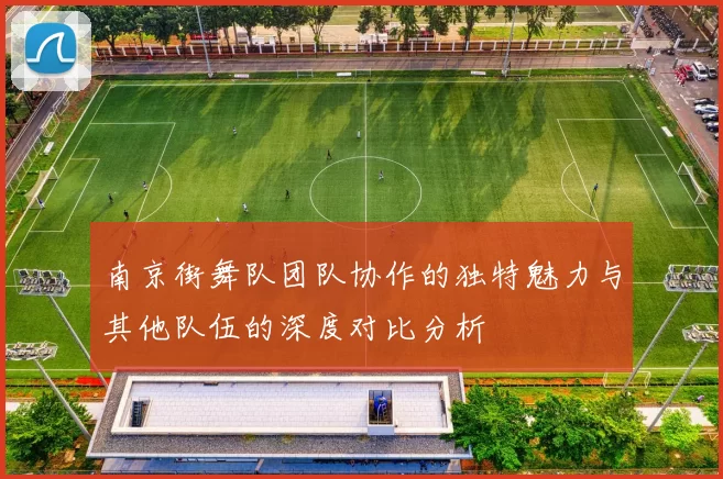 南京街舞队团队协作的独特魅力与其他队伍的深度对比分析