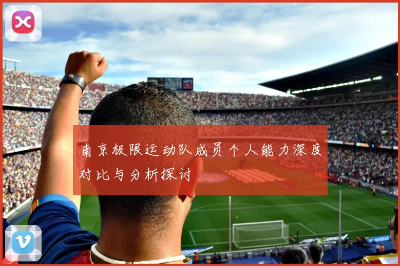 南京极限运动队成员个人能力深度对比与分析探讨