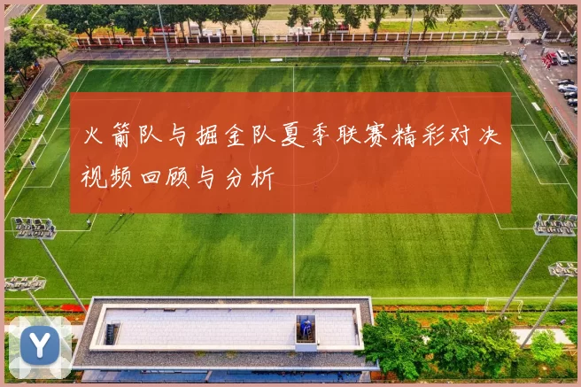 火箭队与掘金队夏季联赛精彩对决视频回顾与分析