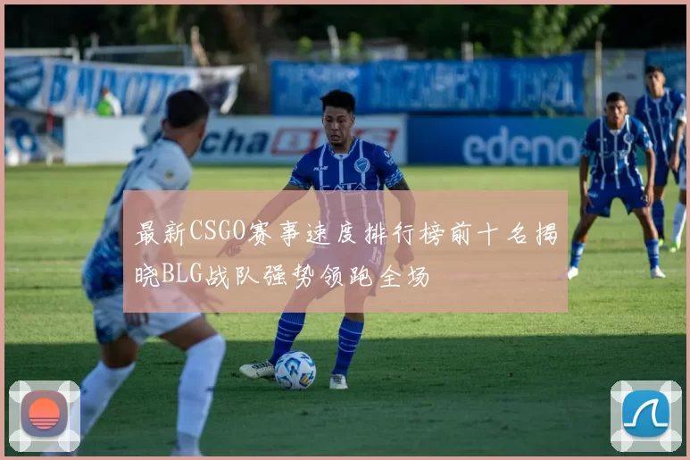 最新CSGO赛事速度排行榜前十名揭晓BLG战队强势领跑全场