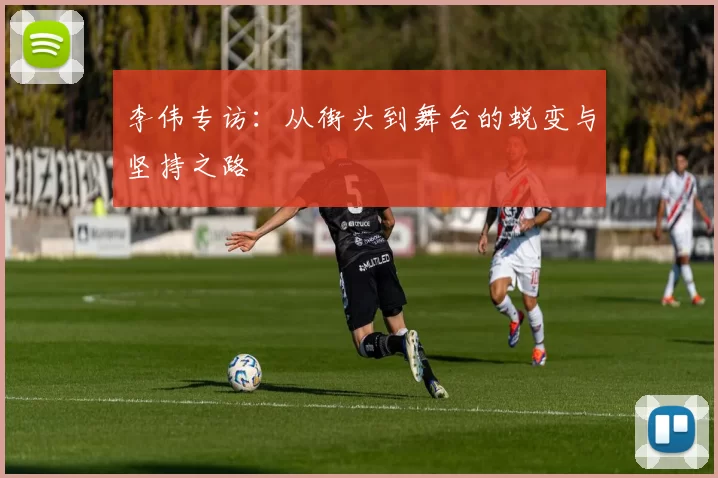 李伟专访：从街头到舞台的蜕变与坚持之路