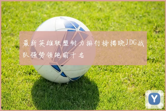 最新英雄联盟耐力排行榜揭晓JDG战队强势领跑前十名