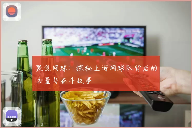 聚焦网球：探秘上海网球队背后的力量与奋斗故事