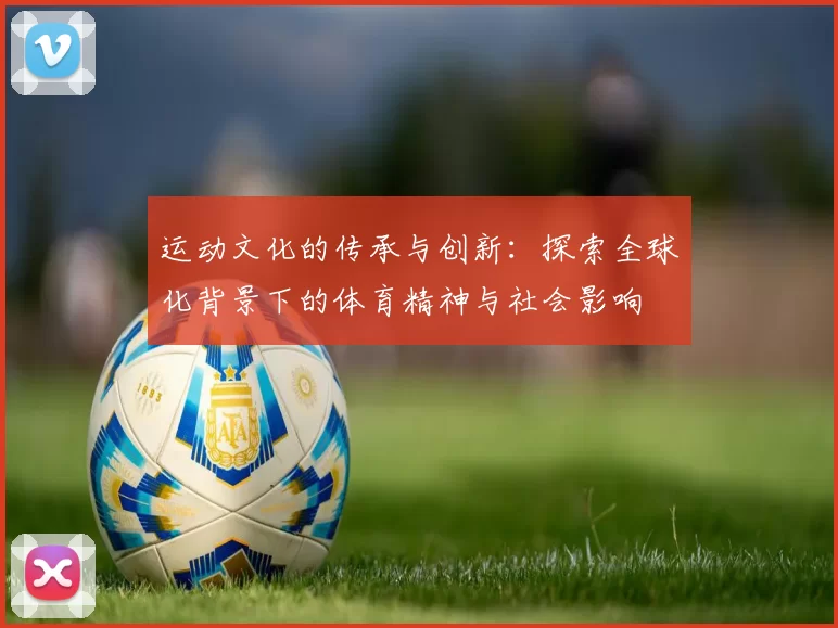 运动文化的传承与创新：探索全球化背景下的体育精神与社会影响