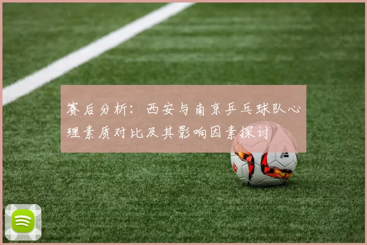 赛后分析：西安与南京乒乓球队心理素质对比及其影响因素探讨