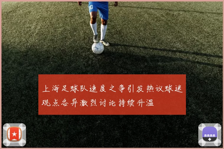 上海足球队速度之争引发热议球迷观点各异激烈讨论持续升温